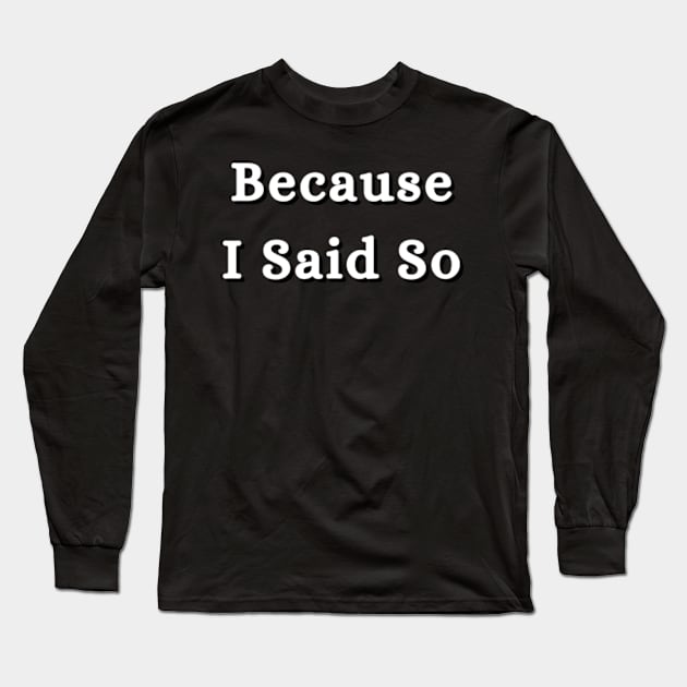 Because I Said So Long Sleeve T-Shirt by E.S. Creative